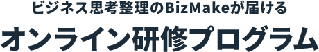 ビジネス思考整理のBizMakeが届けるオンライン研修プログラム